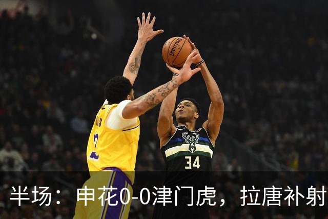半场：申花0-0津门虎，拉唐补射被吹，朱辰杰救险