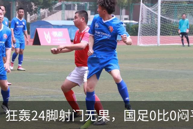 狂轰24脚射门无果，国足0比0闷平泰国队，武磊国家队百场纪念之夜错失良机