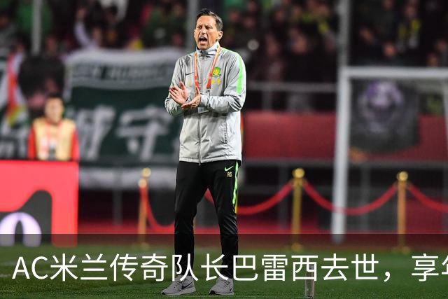 AC米兰传奇队长巴雷西去世，享年66岁：20年只守一队
